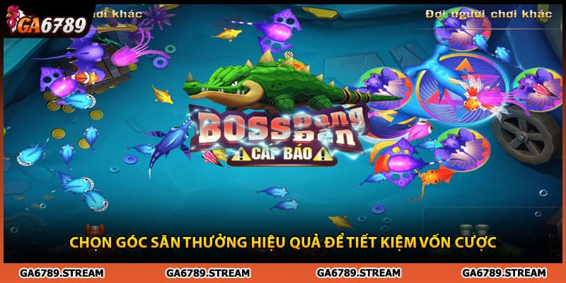 Chọn góc săn thưởng chuẩn để tiết kiệm vốn chơi bắn cá Ga6789