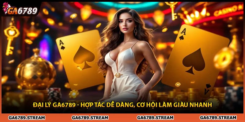 Đại Lý Ga6789 - Hợp Tác Dễ Dàng, Cơ Hội Làm Giàu Nhanh