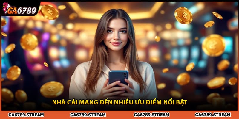 Nhà cái Ga6789 mang đến nhiều ưu điểm nổi bật