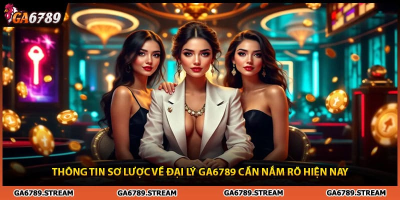 Thông tin sơ lược về đại lý Ga6789 cần nắm rõ hiện nay