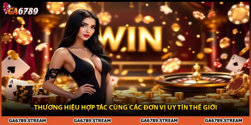 Thương hiệu Ga6789 hợp tác cùng các đơn vị uy tín thế giới