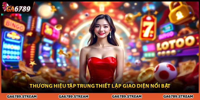 Thương hiệu Ga6789 tập trung thiết lập giao diện nổi bật