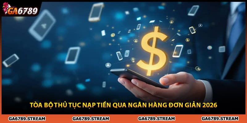 Tòa bộ hướng dẫn nạp tiền qua ngân hàng đơn giản 2026