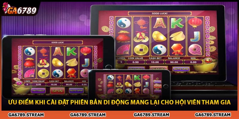 Ưu điểm khi cài đặt phiên bản di động mang lại cho hội viên tham gia